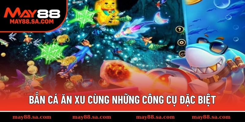 Bắn cá ăn xu cùng những công cụ đặc biệt 
