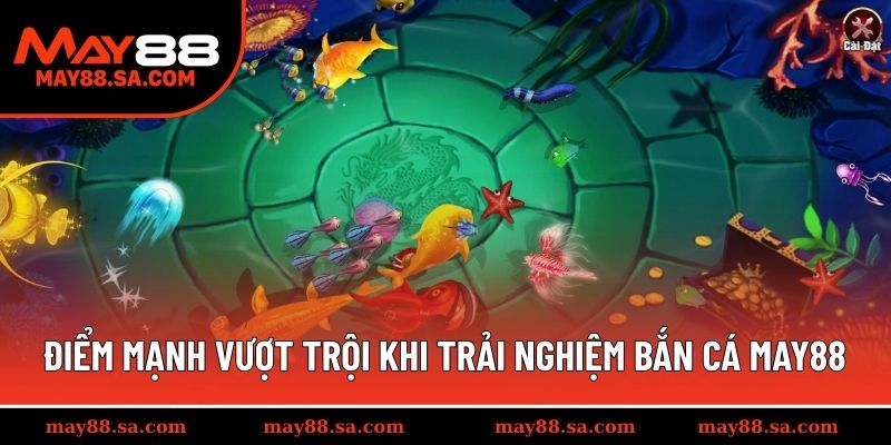 Điểm mạnh vượt trội khi trải nghiệm bắn cá MAY88