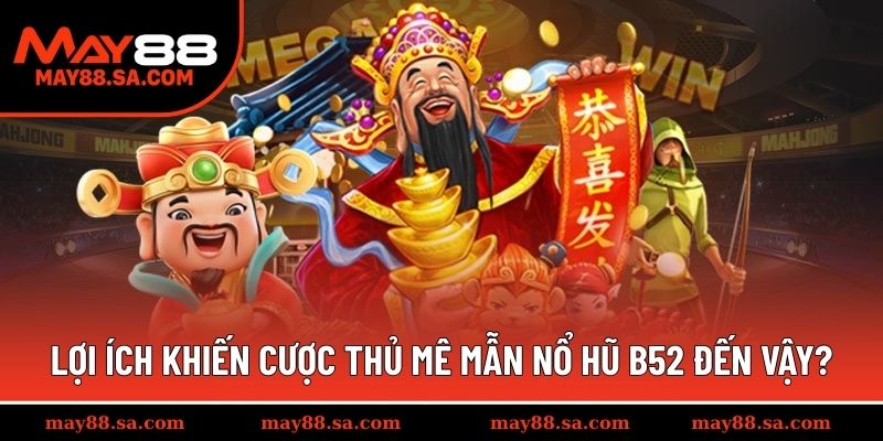 Lợi ích khiến cược  thủ mê mẫn Nổ Hũ B52 đến vậy?